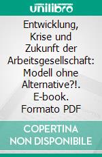 Entwicklung, Krise und Zukunft der Arbeitsgesellschaft: Modell ohne Alternative?!. E-book. Formato PDF ebook