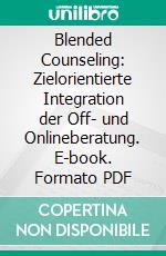 Blended Counseling: Zielorientierte Integration der Off- und Onlineberatung. E-book. Formato PDF ebook di Stefanie Weiß