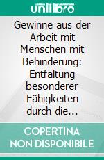 Gewinne aus der Arbeit mit Menschen mit Behinderung: Entfaltung besonderer Fähigkeiten durch die Arbeitspraxis. E-book. Formato PDF ebook di Erika Schedler