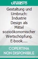 Gestaltung und Umbruch: Industrie Design als Mittel sozioökonomischer Wertschöpfung. E-book. Formato PDF ebook