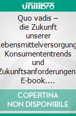 Quo vadis – die Zukunft unserer Lebensmittelversorgung: Konsumententrends und Zukunftsanforderungen. E-book. Formato PDF ebook