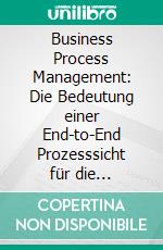 Business Process Management: Die Bedeutung einer End-to-End Prozesssicht für die ökologische Nachhaltigkeit. E-book. Formato PDF ebook di Kai Severini