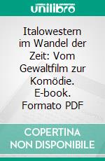 Italowestern im Wandel der Zeit: Vom Gewaltfilm zur Komödie. E-book. Formato PDF ebook