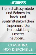 Herrschaftssymbole und Fahnen im hoch- und spätmittelalterlichen Imperium: Die Herausbildung unserer heutigen Staatssymbolik im Mittelalter. E-book. Formato PDF ebook