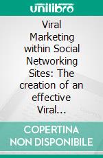 Viral Marketing within Social Networking Sites: The creation of an effective Viral Marketing Campaign. E-book. Formato PDF ebook di Sven Wilde