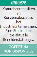 Kontrahentenrisiken im Konzernabschluss bei Industrieunternehmen: Eine Studie über die aktuelle Berichterstattung von DAX- und MDAX-Industrieunternehmen. E-book. Formato PDF ebook