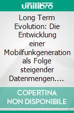 Long Term Evolution: Die Entwicklung einer Mobilfunkgeneration als Folge steigender Datenmengen. E-book. Formato PDF