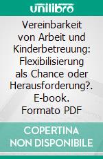 Vereinbarkeit von Arbeit und Kinderbetreuung: Flexibilisierung als Chance oder Herausforderung?. E-book. Formato PDF ebook