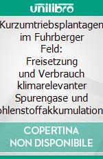 Kurzumtriebsplantagen im Fuhrberger Feld: Freisetzung und Verbrauch klimarelevanter Spurengase und Kohlenstoffakkumulation beim Anbau nachwachsender Rohstoffe. E-book. Formato PDF ebook