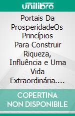 Portais Da ProsperidadeOs Princípios Para Construir Riqueza, Influência e Uma Vida Extraordinária. E-book. Formato EPUB ebook