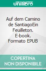 Auf dem Camino de SantiagoEin Feuilleton. E-book. Formato EPUB ebook