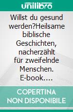 Willst du gesund werden?Heilsame biblische Geschichten, nacherzählt für zweifelnde Menschen. E-book. Formato EPUB ebook di Hartwig Burgdörfer