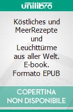 Köstliches und MeerRezepte und Leuchttürme aus aller Welt. E-book. Formato EPUB ebook