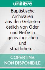 Baptistische Archivalien aus den Gebieten östlich von Oder und Neiße in genealogischen und staatlichen Archiven. E-book. Formato EPUB ebook di Armin Weist