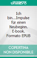 Ich bin...Impulse für einen Neubeginn. E-book. Formato EPUB ebook