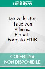 Die vorletzten Tage von Atlantis. E-book. Formato EPUB ebook