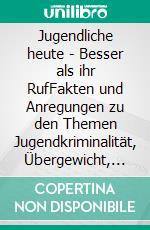 Jugendliche heute - Besser als ihr RufFakten und Anregungen zu den Themen Jugendkriminalität, Übergewicht, Vorurteile, Sucht, Schule und Gewaltprävention. E-book. Formato EPUB ebook di Tim Bärsch