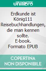 Erdkunde ist König111 Reisebuchhandlungen, die man kennen sollte. E-book. Formato EPUB ebook di Richard Deiss