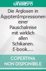 Die Arglosen in ÄgyptenImpressionen einer Pauschalreise mit wirklich allen Schikanen. E-book. Formato EPUB ebook
