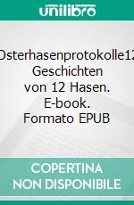 Osterhasenprotokolle12 Geschichten von 12 Hasen. E-book. Formato EPUB ebook