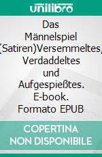 Das Männelspiel (Satiren)Versemmeltes, Verdaddeltes und Aufgespießtes. E-book. Formato EPUB ebook