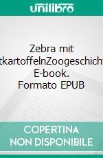 Zebra mit BratkartoffelnZoogeschichten. E-book. Formato EPUB