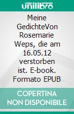 Meine GedichteVon Rosemarie Weps, die am 16.05.12 verstorben ist. E-book. Formato EPUB ebook