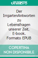 Der IrrgartenAntworten zu Lebensfragen unserer Zeit. E-book. Formato EPUB ebook di Arno Rentsch