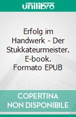 Erfolg im Handwerk - Der Stukkateurmeister. E-book. Formato EPUB ebook di Wolfgang Fries