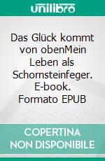 Das Glück kommt von obenMein Leben als Schornsteinfeger. E-book. Formato EPUB ebook