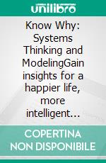 Know Why: Systems Thinking and ModelingGain insights for a happier life, more intelligent management and a better world. E-book. Formato EPUB ebook di Kai Neumann