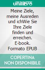 Meine Ziele, meine Ausreden und ichWie Sie Ihre Ziele finden und erreichen. E-book. Formato EPUB ebook