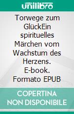 Torwege zum GlückEin spirituelles Märchen vom Wachstum des Herzens. E-book. Formato EPUB ebook di Georg Karl Pousek