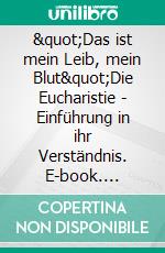 &quot;Das ist mein Leib, mein Blut&quot;Die Eucharistie - Einführung in ihr Verständnis. E-book. Formato EPUB ebook