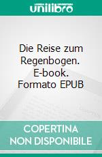 Die Reise zum Regenbogen. E-book. Formato EPUB ebook