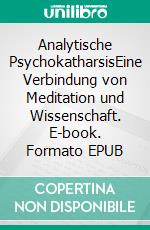 Analytische PsychokatharsisEine Verbindung von Meditation und Wissenschaft. E-book. Formato EPUB ebook