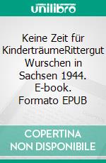 Keine Zeit für KinderträumeRittergut Wurschen in Sachsen 1944. E-book. Formato EPUB ebook di Heidi Anders-Donner