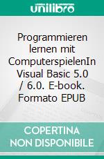 Programmieren lernen mit ComputerspielenIn Visual Basic 5.0 / 6.0. E-book. Formato EPUB ebook