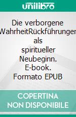 Die verborgene WahrheitRückführungen als spiritueller Neubeginn. E-book. Formato EPUB