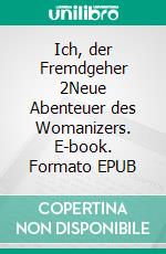 Ich, der Fremdgeher 2Neue Abenteuer des Womanizers. E-book. Formato EPUB ebook di The Womanizer