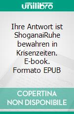 Ihre Antwort ist ShoganaiRuhe bewahren in Krisenzeiten. E-book. Formato EPUB ebook