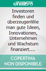 Investoren finden und überzeugenWie man gute Ideen, Innovationen, Unternehmen und Wachstum finanziert. E-book. Formato EPUB ebook