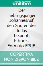 Der Lieblingsjünger JohannesAuf den Spuren des Judas Iskariot. E-book. Formato EPUB ebook