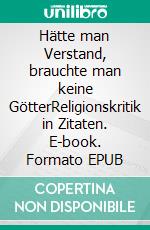 Hätte man Verstand, brauchte man keine GötterReligionskritik in Zitaten. E-book. Formato EPUB ebook di Klaus Huber