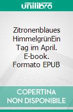 Zitronenblaues HimmelgrünEin Tag im April. E-book. Formato EPUB ebook di Katja Reuter