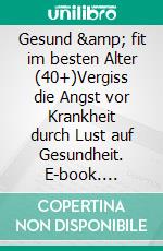 Gesund & fit im besten Alter (40+)Vergiss die Angst vor Krankheit durch Lust auf Gesundheit. E-book. Formato EPUB ebook di Wolfram Schröder