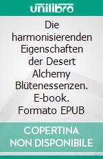 Die harmonisierenden Eigenschaften der Desert Alchemy Blütenessenzen. E-book. Formato EPUB ebook