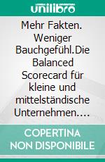 Mehr Fakten. Weniger Bauchgefühl.Die Balanced Scorecard für kleine und mittelständische Unternehmen. E-book. Formato EPUB ebook