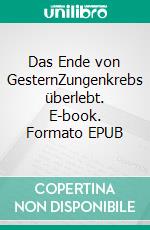 Das Ende von GesternZungenkrebs überlebt. E-book. Formato EPUB ebook