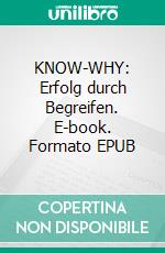 KNOW-WHY: Erfolg durch Begreifen. E-book. Formato EPUB ebook di Kai Neumann